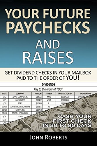 Your Future Paychecks And Raises: Get Dividend Checks In Your Mailbox Paid To The Order of You! von Independently published